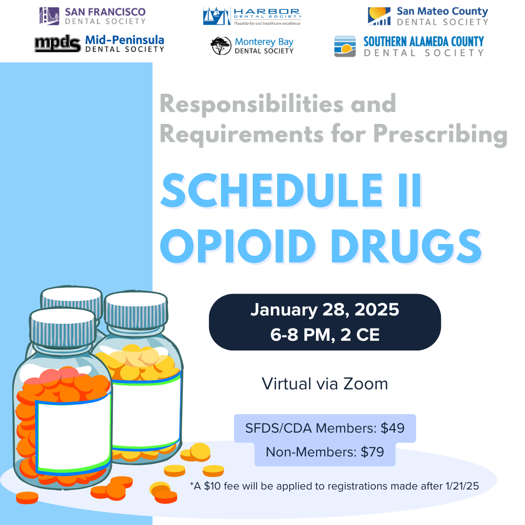 Responsibilities and Requirements for Prescribing Schedule II Opioid Drugs. January 28, 2025. 6-8 PM, 2 CE. Virtual via Zoom. SFDS/CDA Members: $49, Non-Members: $79. A $10 Fee will be applied to registrations made after 1/21/2025